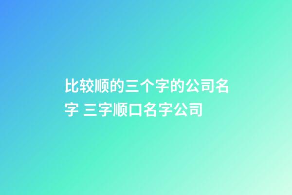 比较顺的三个字的公司名字 三字顺口名字公司-第1张-公司起名-玄机派